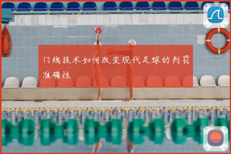 门线技术如何改变现代足球的判罚准确性