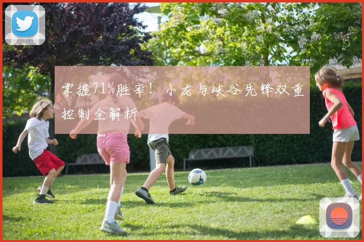 掌握71%胜率！小龙与峡谷先锋双重控制全解析