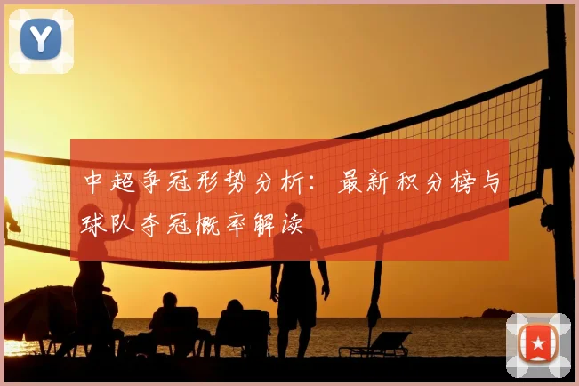 中超争冠形势分析：最新积分榜与球队夺冠概率解读
