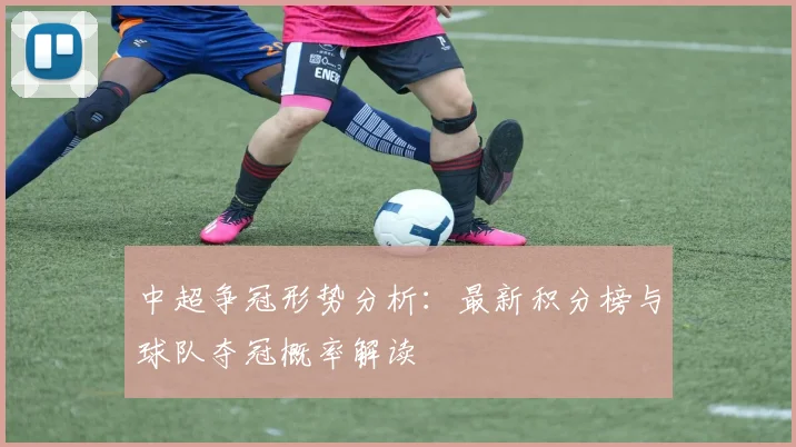 中超争冠形势分析:最新积分榜与球队夺冠概率解读