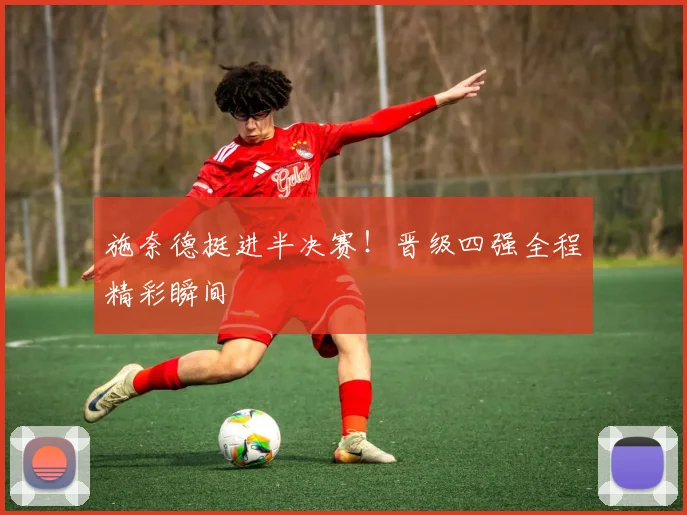 施奈德挺进半决赛!晋级四强全程精彩瞬间